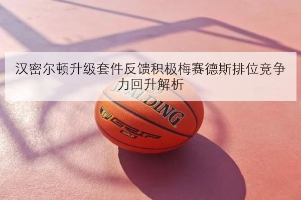 汉密尔顿升级套件反馈积极梅赛德斯排位竞争力回升解析